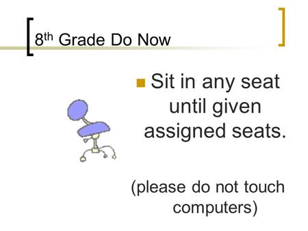 8 th Grade Do Now Sit in any seat until given assigned seats. (please do not touch computers)
