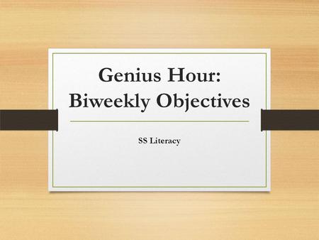 Genius Hour: Biweekly Objectives SS Literacy. Genius Hour Biweekly Objectives During the Genius Hour Independent Research Project, students will review.