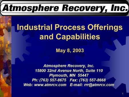 1 Industrial Process Offerings and Capabilities May 8, 2003 Atmosphere Recovery, Inc. 15800 32nd Avenue North, Suite 110 Plymouth, MN 55447 Ph: (763) 557-8675.