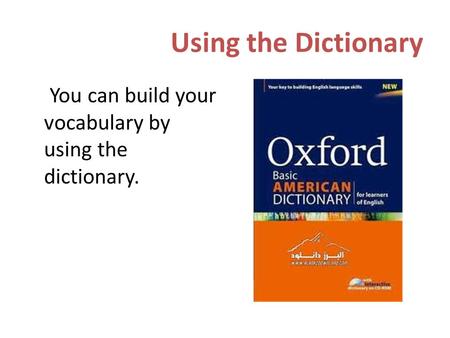 Using the Dictionary You can build your vocabulary by using the dictionary.