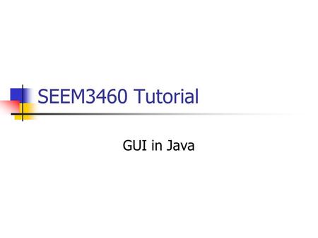 SEEM3460 Tutorial GUI in Java. Some Basic GUI Terms Component (Control in some languages) the basic GUI unit something visible something that user can.