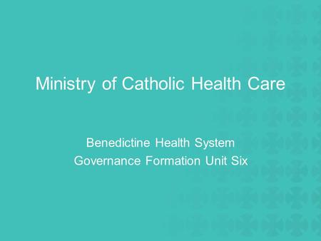 Ministry of Catholic Health Care Benedictine Health System Governance Formation Unit Six.