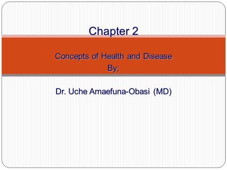 Chapter 2 Concepts of Health and Disease By; Dr. Uche Amaefuna-Obasi (MD)