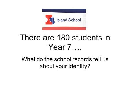 There are 180 students in Year 7…. What do the school records tell us about your identity?