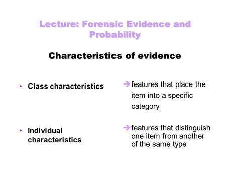 Lecture: Forensic Evidence and Probability Characteristics of evidence Class characteristics Individual characteristics  features that place the item.