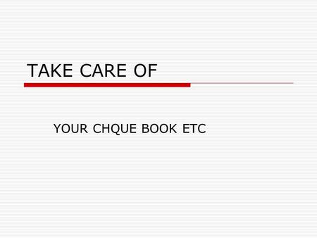 TAKE CARE OF YOUR CHQUE BOOK ETC. TAKE CARE  Please care of your cheques, passbook, Cards, PINs and other security informations to prevent fraud and.