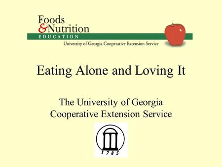 Eating Alone and Loving It The University of Georgia Cooperative Extension Service.