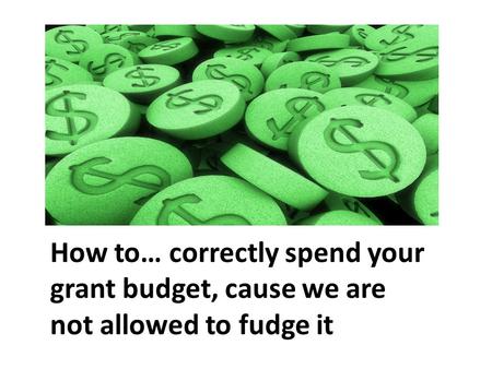 How to… correctly spend your grant budget, cause we are not allowed to fudge it.