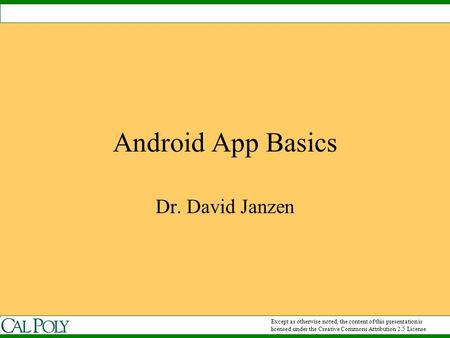 Android App Basics Dr. David Janzen Except as otherwise noted, the content of this presentation is licensed under the Creative Commons Attribution 2.5.