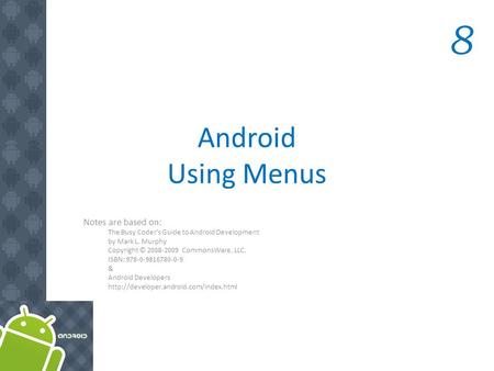 Android Using Menus Notes are based on: The Busy Coder's Guide to Android Development by Mark L. Murphy Copyright © 2008-2009 CommonsWare, LLC. ISBN: 978-0-9816780-0-9.