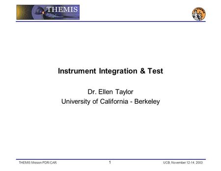 THEMIS Mission PDR/CAR 1 UCB, November 12-14, 2003 Instrument Integration & Test Dr. Ellen Taylor University of California - Berkeley.