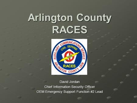 Arlington County RACES David Jordan Chief Information Security Officer OEM Emergency Support Function #2 Lead.