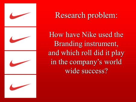 Research problem: How have Nike used the Branding instrument, and which roll did it play in the company’s world wide success?