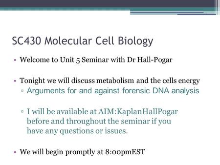 SC430 Molecular Cell Biology Welcome to Unit 5 Seminar with Dr Hall-Pogar Tonight we will discuss metabolism and the cells energy ▫ Arguments for and against.