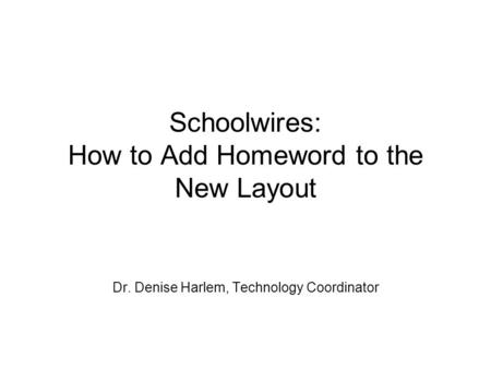 Schoolwires: How to Add Homeword to the New Layout Dr. Denise Harlem, Technology Coordinator.