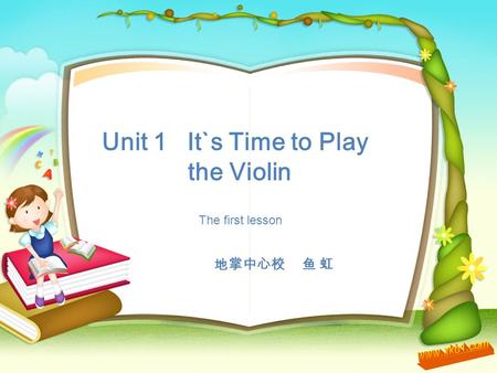Unit 1 It`s Time to Play the Violin 地掌中心校 鱼 虹 The first lesson.