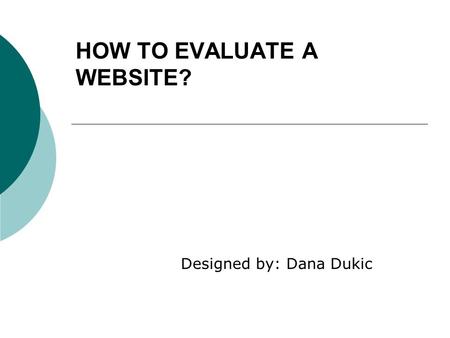 HOW TO EVALUATE A WEBSITE? Designed by: Dana Dukic.
