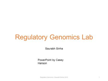 Regulatory Genomics Lab Saurabh Sinha Regulatory Genomics | Saurabh Sinha | 20151 PowerPoint by Casey Hanson.