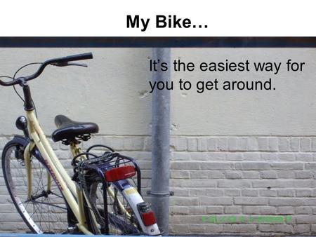 My Bike… It’s the easiest way for you to get around.
