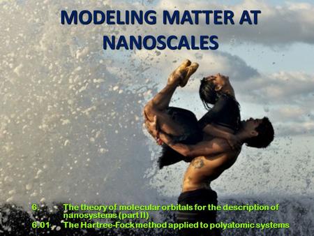 1 MODELING MATTER AT NANOSCALES 6. The theory of molecular orbitals for the description of nanosystems (part II) 6.01. The Hartree-Fock method applied.