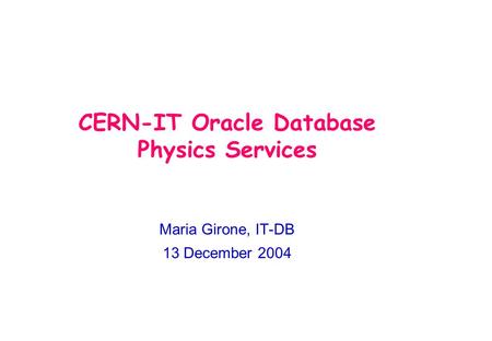 CERN-IT Oracle Database Physics Services Maria Girone, IT-DB 13 December 2004.
