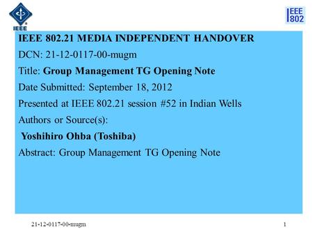 IEEE 802.21 MEDIA INDEPENDENT HANDOVER DCN: 21-12-0117-00-mugm Title: Group Management TG Opening Note Date Submitted: September 18, 2012 Presented at.