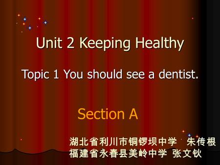 Unit 2 Keeping Healthy Topic 1 You should see a dentist. Section A 湖北省利川市铜锣坝中学 朱传根 福建省永春县美岭中学 张文钬.