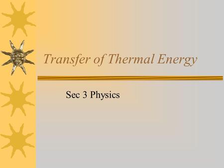 Transfer of Thermal Energy Sec 3 Physics. What we are going to learn How heat spreads from one region to another. Examples: How the whole copper rod get.