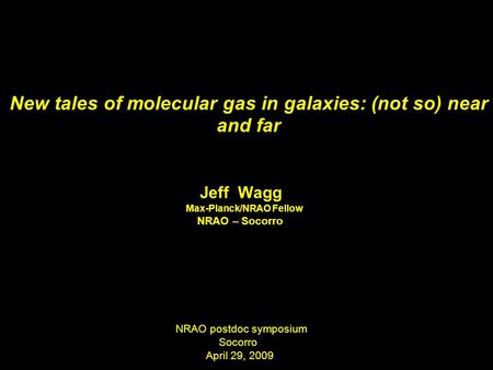 New tales of molecular gas in galaxies: (not so) near and far Jeff Wagg Max-Planck/NRAO Fellow NRAO – Socorro NRAO postdoc symposium Socorro April 29,