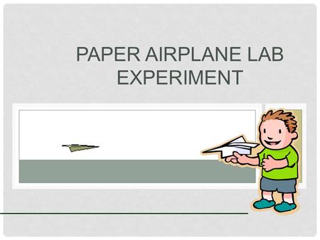 PAPER AIRPLANE LAB EXPERIMENT. QUESTIONS: Have you flown a paper airplane before? (Hopefully not in a class) Do you always use the same type of paper?