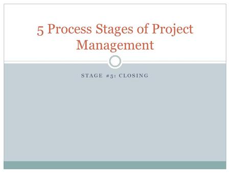 STAGE #5: CLOSING 5 Process Stages of Project Management.
