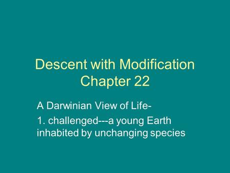 Descent with Modification Chapter 22 A Darwinian View of Life- 1. challenged---a young Earth inhabited by unchanging species.