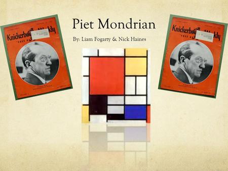 Piet Mondrian By: Liam Fogarty & Nick Haines. His Life He was born on March 7, 1872 and died February 1, 1944 at the age of 71. He was born in Amersfoort,