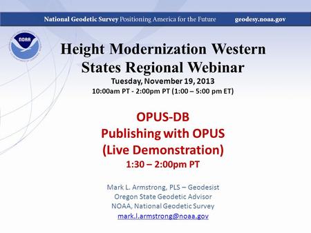 Height Modernization Western States Regional Webinar Tuesday, November 19, 2013 10:00am PT - 2:00pm PT (1:00 – 5:00 pm ET) OPUS-DB Publishing with OPUS.