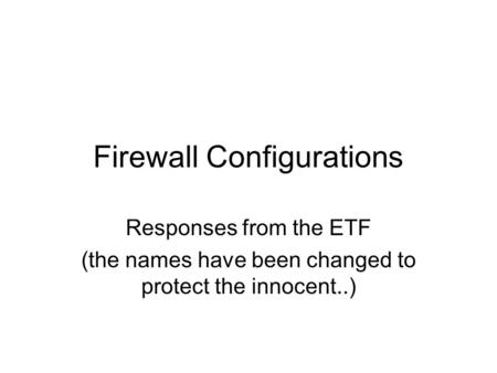 Firewall Configurations Responses from the ETF (the names have been changed to protect the innocent..)