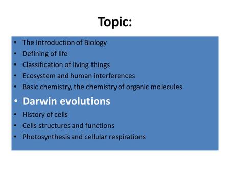 Topic: The Introduction of Biology Defining of life Classification of living things Ecosystem and human interferences Basic chemistry, the chemistry of.