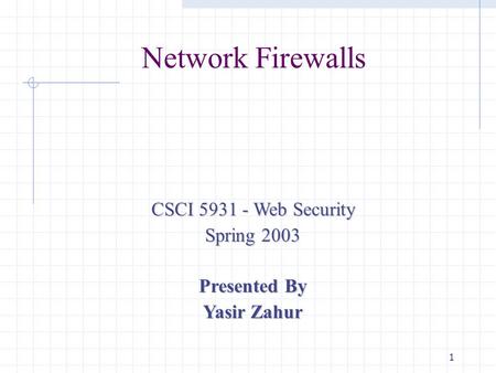 1 Network Firewalls CSCI 5931 - Web Security Spring 2003 Presented By Yasir Zahur.