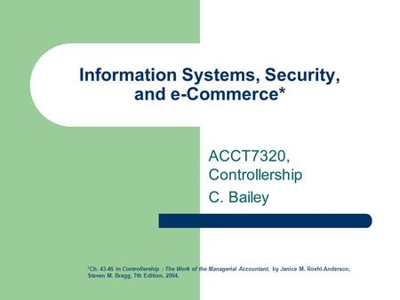 Information Systems, Security, and e-Commerce* ACCT7320, Controllership C. Bailey *Ch. 43-46 in Controllership : The Work of the Managerial Accountant,