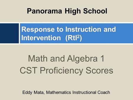 Math and Algebra 1 CST Proficiency Scores Panorama High School Eddy Mata, Mathematics Instructional Coach.