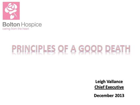 Leigh Vallance Chief Executive December 2013. Someone dies every minute. You only die once. The number of people dying each year will increase from 2015.