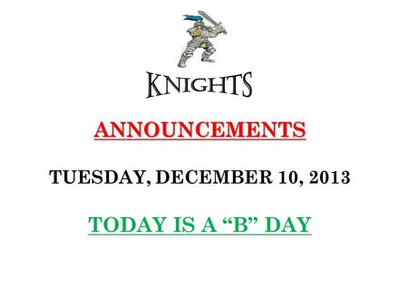 ANNOUNCEMENTS ANNOUNCEMENTS TUESDAY, DECEMBER 10, 2013 TODAY IS A “B” DAY.