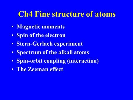 Ch4 Fine structure of atoms Magnetic moments Spin of the electron Stern-Gerlach experiment Spectrum of the alkali atoms Spin-orbit coupling (interaction)