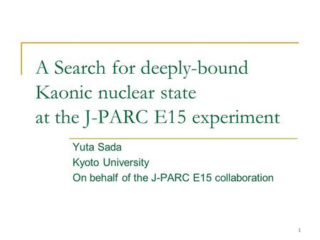 1 A Search for deeply-bound Kaonic nuclear state at the J-PARC E15 experiment Yuta Sada Kyoto University On behalf of the J-PARC E15 collaboration.