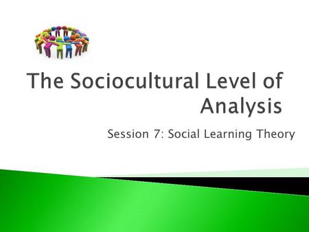 Session 7: Social Learning Theory. Explain social learning theory, making reference to two relevant studies.