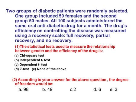 Two groups of diabetic patients were randomly selected. One group included 50 females and the second group 50 males. All 100 subjects administered the.