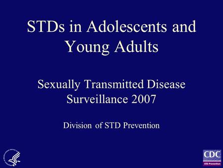 STDs in Adolescents and Young Adults Sexually Transmitted Disease Surveillance 2007 Division of STD Prevention.
