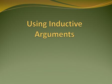Inductive Arguments Move from specific examples or facts to a general conclusion Opposite of deduction (syllogisms) No distinctive form BUT there is a.
