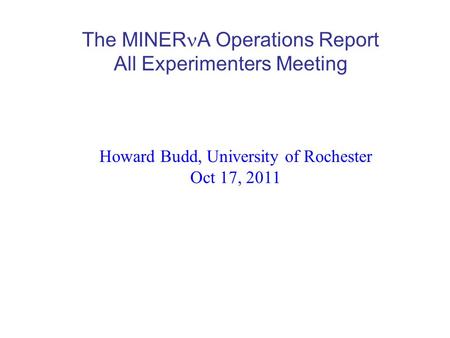 The MINER A Operations Report All Experimenters Meeting Howard Budd, University of Rochester Oct 17, 2011.