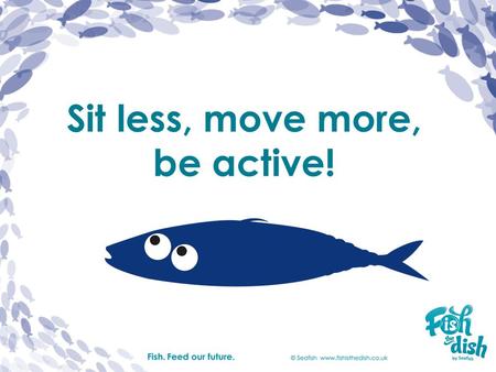 Sit less, move more, be active!. Sit less Sitting means we don’t move much. When are you not active? reading watching TV.