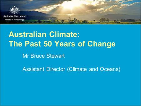 Australian Climate: The Past 50 Years of Change Mr Bruce Stewart Assistant Director (Climate and Oceans)